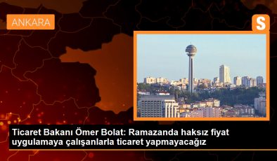 Ticaret Bakanı Ömer Bolat: Ramazanda haksız fiyat uygulamaya çalışanlarla ticaret yapmayacağız