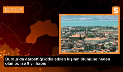Bucak’ta gözaltı sırasında ölüme neden olan polis memuruna hapis cezası