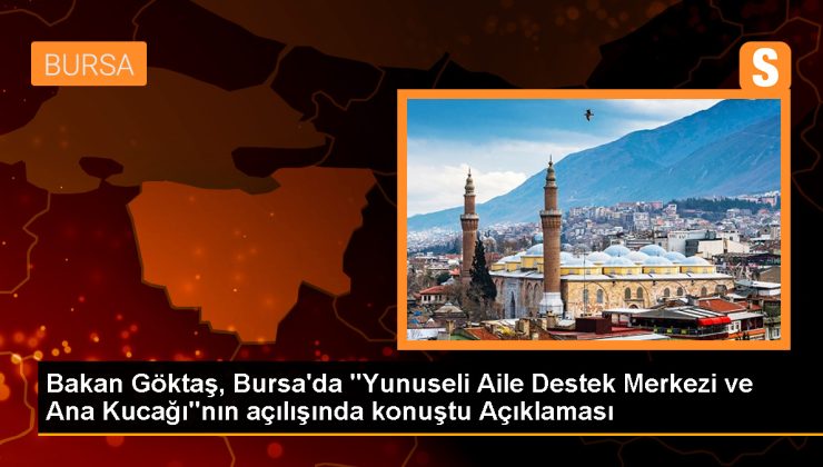 Aile ve Sosyal Hizmetler Bakanı Göktaş, Bursa’da ücretsiz kreş hizmeti sunacak merkezin açılışını yaptı